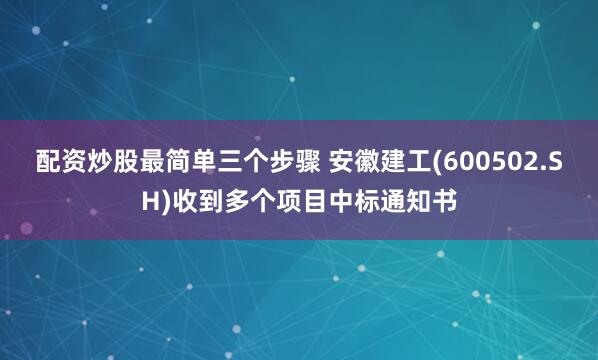 配资炒股最简单三个步骤 安徽建工(600502.SH)收到多个项目中标通知书