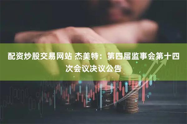 配资炒股交易网站 杰美特：第四届监事会第十四次会议决议公告