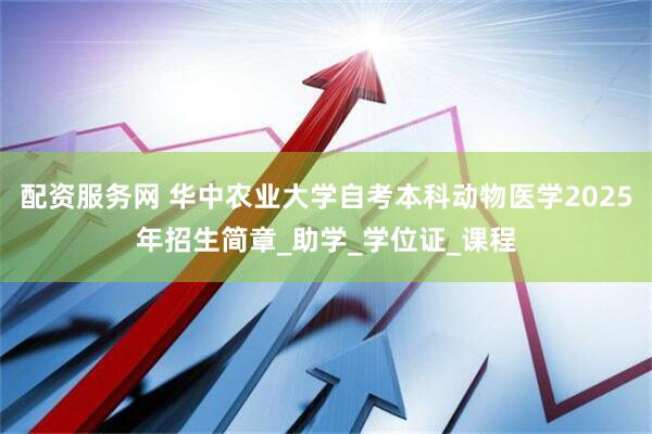配资服务网 华中农业大学自考本科动物医学2025年招生简章_助学_学位证_课程