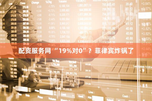 配资服务网 “19%对0”？菲律宾炸锅了