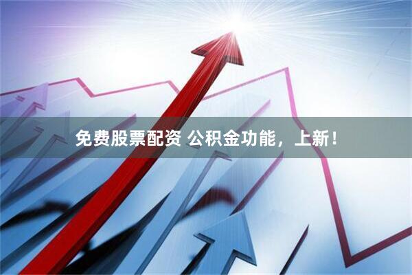 免费股票配资 公积金功能，上新！