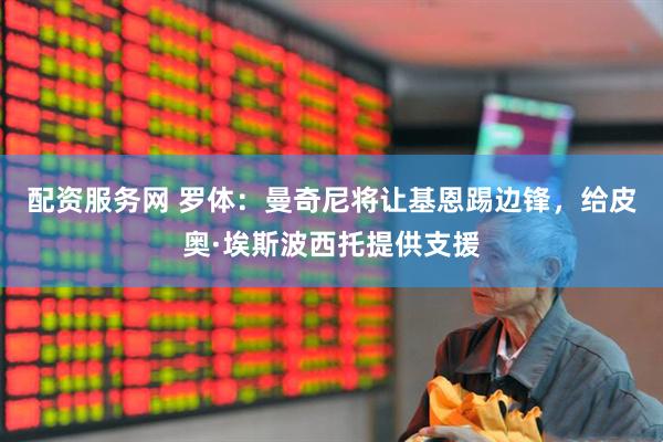 配资服务网 罗体：曼奇尼将让基恩踢边锋，给皮奥·埃斯波西托提供支援